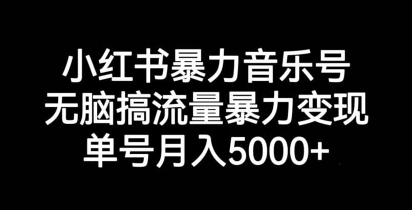 小红书暴力音乐号，无脑搞流量暴力变现，单号月入5000+-赚钱驿站