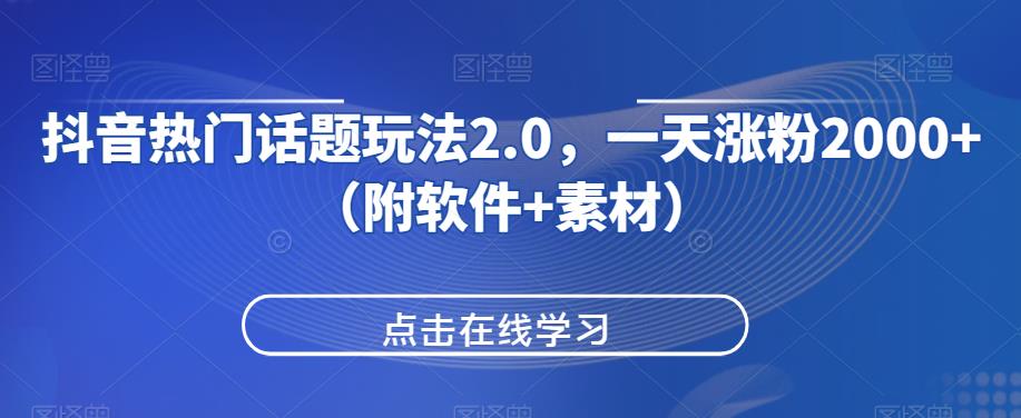 抖音热门话题玩法2.0，一天涨粉2000+（附软件+素材）-赚钱驿站