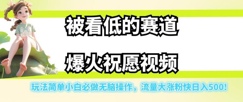 被看低的赛道爆火祝愿视频，玩法简单小白必做无脑操作，流量大涨粉快日入500-赚钱驿站