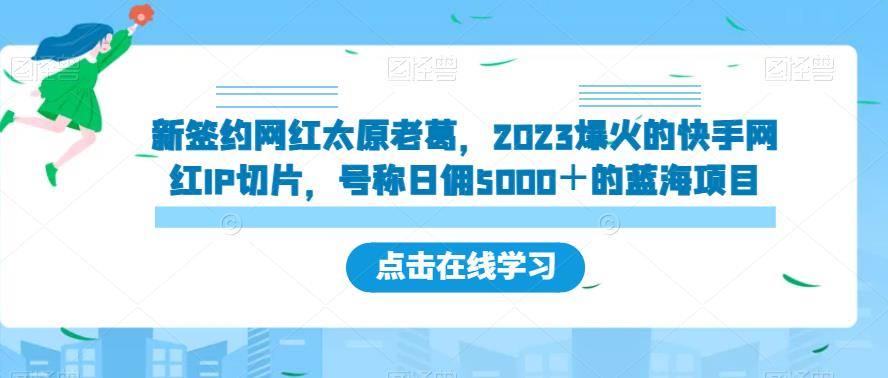 新签约网红太原老葛，2023爆火的快手网红IP切片，号称日佣5000＋的蓝海项目【揭秘】-赚钱驿站