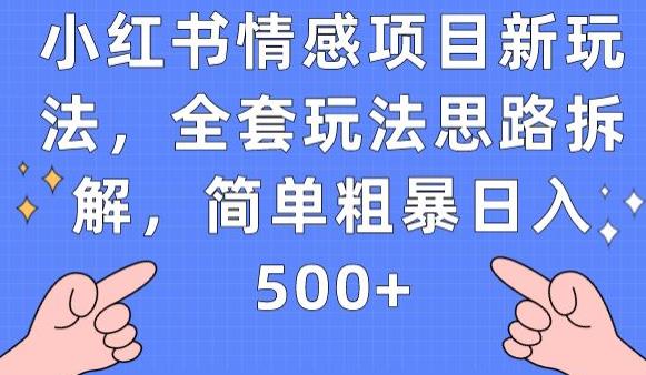 小红书情感项目新玩法，全套玩法思路拆解，简单粗暴日入500+【揭秘】-赚钱驿站