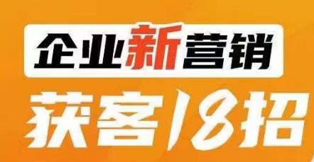 企业新营销获客18招，传统企业转型必学，让您的生意更好做！-赚钱驿站