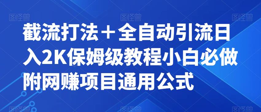 截流打法＋全自动引流日入2K保姆级教程小白必做，附项目通用公式【揭秘】-赚钱驿站