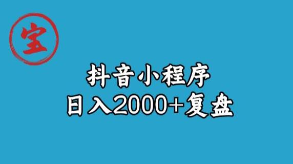 宝哥抖音小程序日入2000+玩法复盘-赚钱驿站