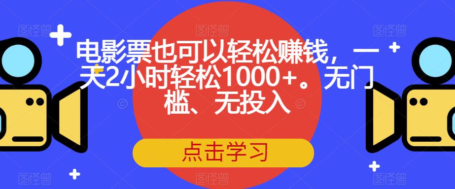 电影票也可以轻松赚钱，一天2小时轻松1000+。无门槛、无投入【揭秘】-赚钱驿站