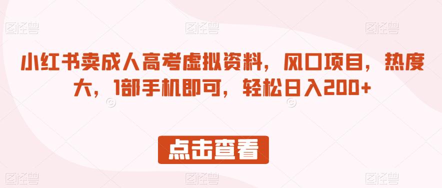 小红书卖成人高考虚拟资料，风口项目，热度大，1部手机即可，轻松日入200+【揭秘】-赚钱驿站