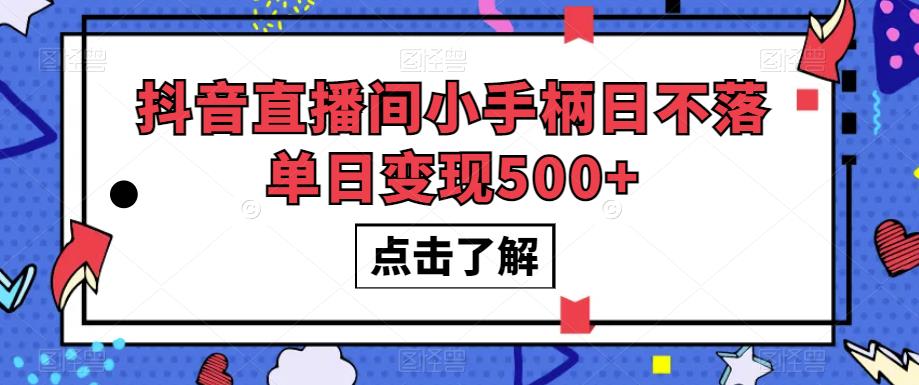 抖音直播间小手柄日不落单日变现500+【揭秘】-赚钱驿站