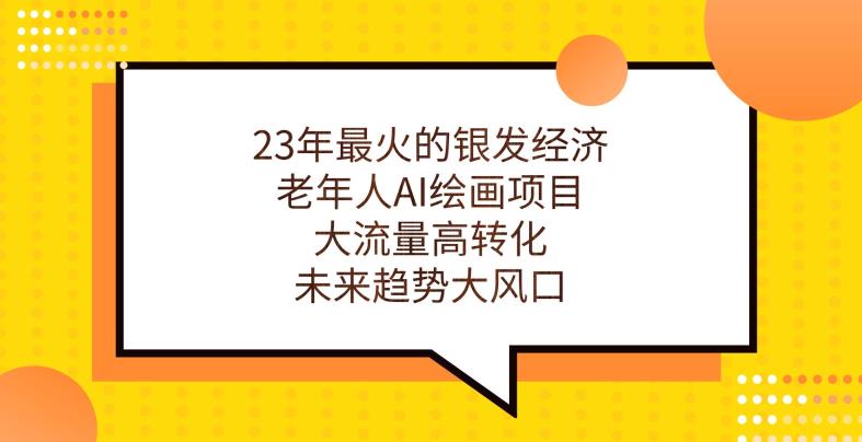 23年最火的银发经济，老年人AI绘画项目，大流量高转化，未来趋势大风口【揭秘】-赚钱驿站