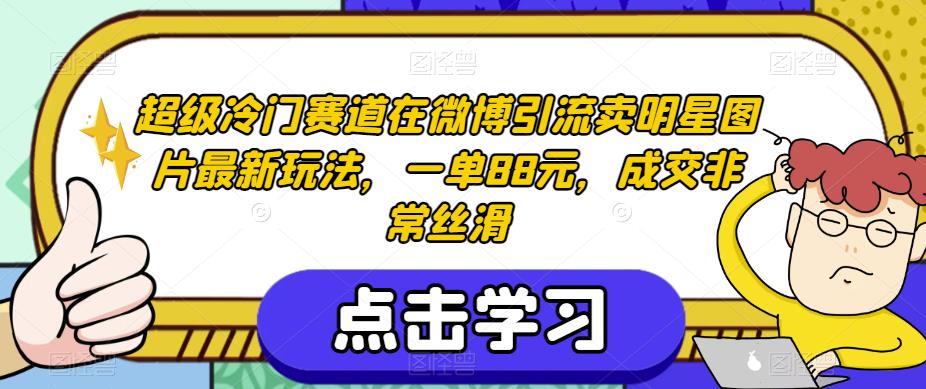 超级冷门赛道在微博引流卖明星图片最新玩法，一单88元，成交非常丝滑【揭秘】-赚钱驿站