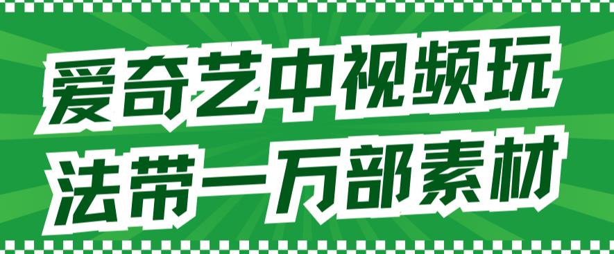 爱奇艺中视频玩法，不用担心版权问题（详情教程+一万部素材）-赚钱驿站