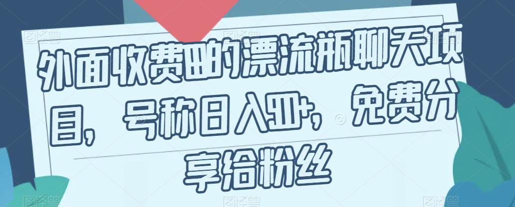 外面收费199的漂流瓶聊天项目，号称日入500+【揭秘】-赚钱驿站