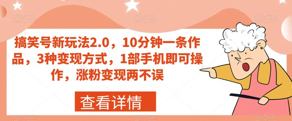 搞笑号新玩法2.0，10分钟一条作品，3种变现方式，1部手机即可操作，涨粉变现两不误-赚钱驿站