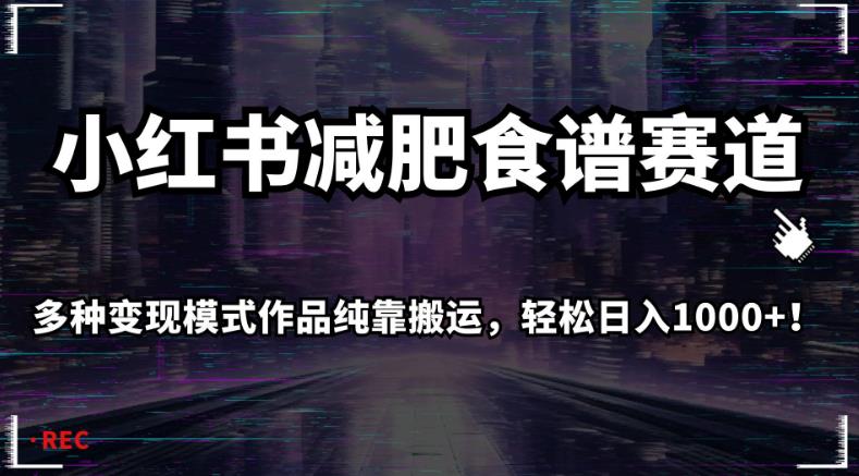 小红书减肥食谱赛道，多种变现模式作品纯靠搬运，轻松日入1000+！【揭秘】-赚钱驿站