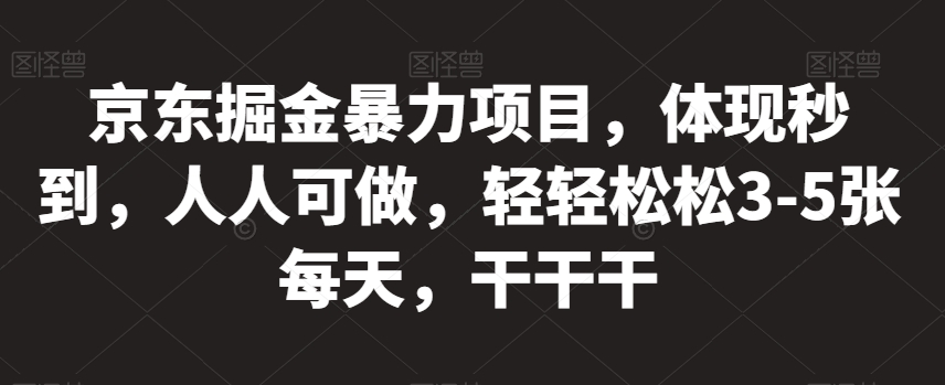 京东掘金暴力项目，体现秒到，人人可做，轻轻松松3-5张每天，干干干【揭秘】-赚钱驿站