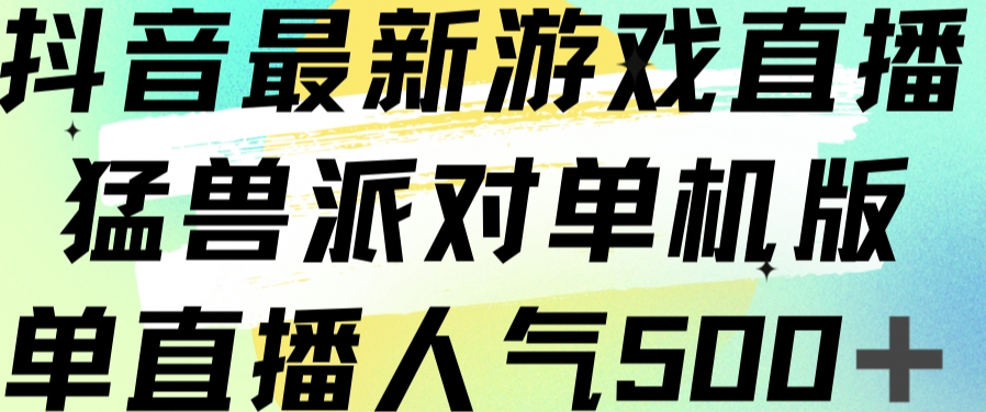 抖音最新游戏直播猛兽派对单机版单直播人气500+-赚钱驿站