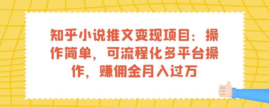 知乎小说推文变现项目：操作简单，可流程化多平台操作，赚佣金月入过万-赚钱驿站