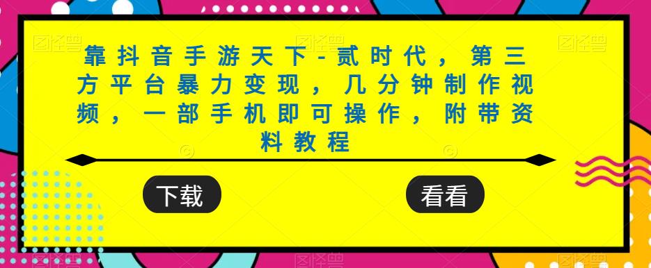 靠抖音手游天下-贰时代，第三方平台暴力变现，几分钟制作视频，一部手机即可操作，附带资料教程-赚钱驿站