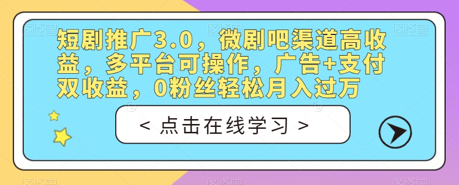 短剧推广3.0，微剧吧渠道高收益，多平台可操作，广告+支付双收益，0粉丝轻松月入过万【揭秘】-赚钱驿站