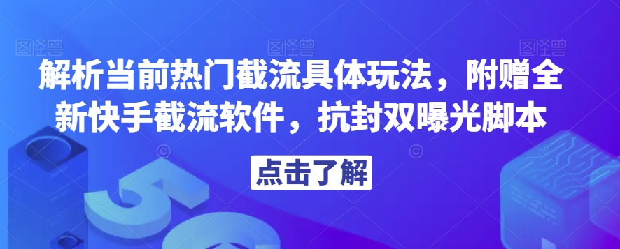 解析当前热门截流具体玩法，附赠全新快手截流软件，抗封双曝光脚本【揭秘】-赚钱驿站