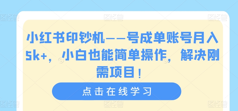 小红书印钞机——号成单账号月入5k+，小白也能简单操作，解决刚需项目【揭秘】-赚钱驿站