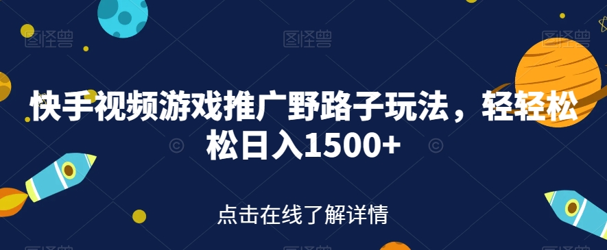 快手视频游戏推广野路子玩法，轻轻松松日入1500+【揭秘】-赚钱驿站