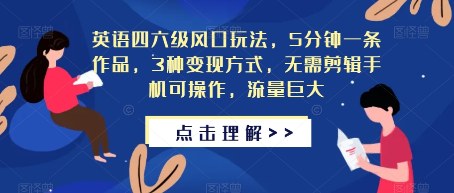 英语四六级风口玩法，5分钟一条作品，3种变现方式，无需剪辑手机可操作，流量巨大【揭秘】-赚钱驿站