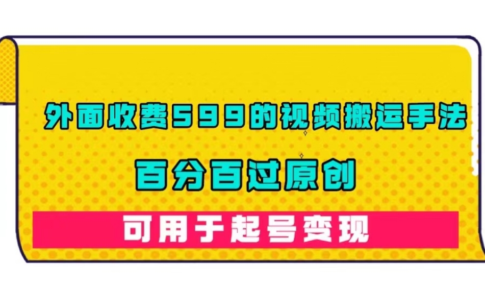 外面收费599的视频搬运手法，百分百过原创，可用起号变现【揭秘】-赚钱驿站