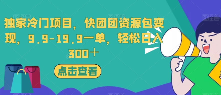 独家冷门项目，快团团资源包变现，9.9-19.9一单，轻松日入300＋【揭秘】-赚钱驿站