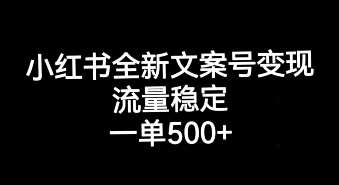 小红书全新文案号变现，流量稳定，一单收入500+-赚钱驿站