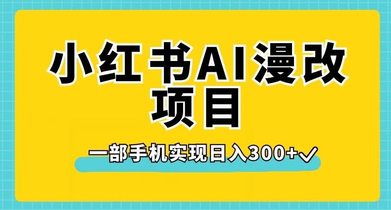 小红书AI漫改项目，一部手机实现日入300+【揭秘】-赚钱驿站