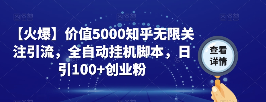 【火爆】价值5000知乎无限关注引流，全自动挂机脚本，日引100+创业粉-赚钱驿站