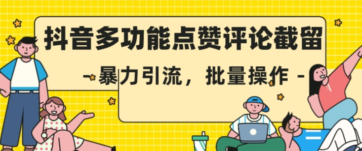 抖音多功能点赞评论截留，暴力引流，批量操作【揭秘】-赚钱驿站