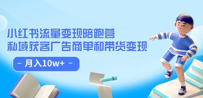 小红书流量·变现陪跑营（第8期）：私域获客广告商单和带货变现 月入10w+-赚钱驿站