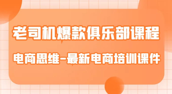 老司机爆款俱乐部课程-电商思维-最新电商培训课件-赚钱驿站