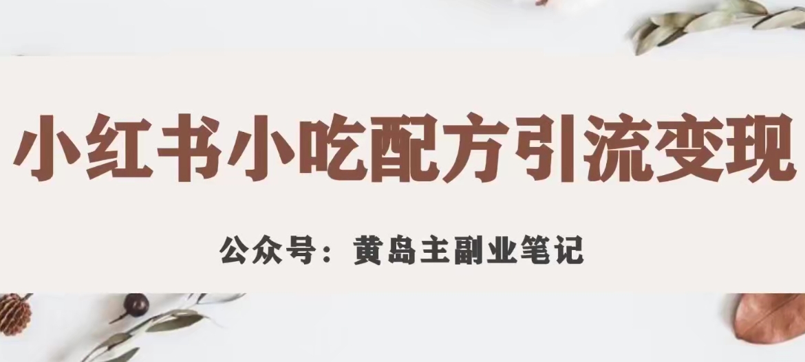 黄岛主·小红书小吃配方引流变现项目，花988买来拆解成视频版课程分享-赚钱驿站