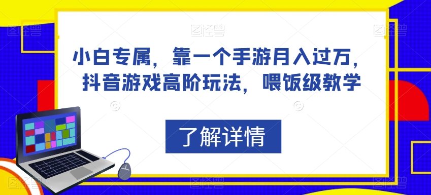 小白专属，靠一个手游月入过万，抖音游戏高阶玩法，喂饭级教学-赚钱驿站