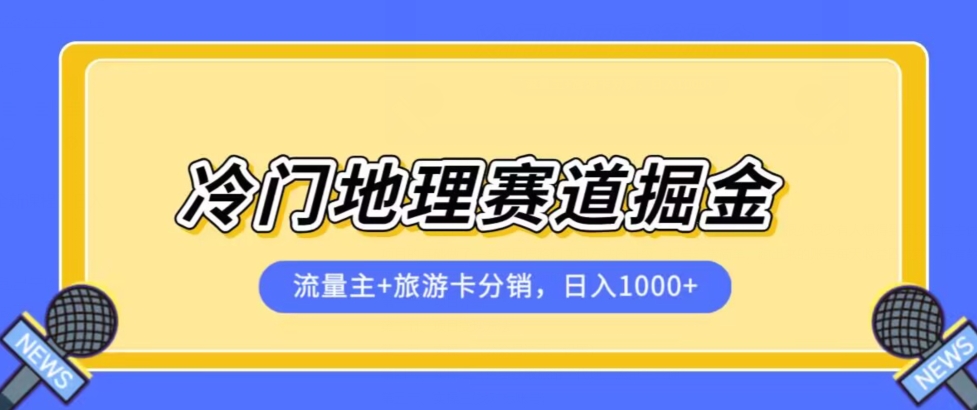 冷门地理赛道流量主+旅游卡分销全新课程，日入四位数，小白容易上手-赚钱驿站