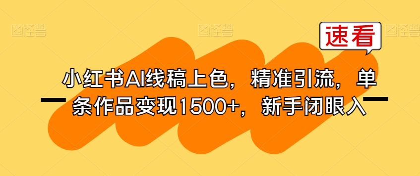 小红书AI线稿上色，精准引流，单条作品变现1500+，新手闭眼入-赚钱驿站