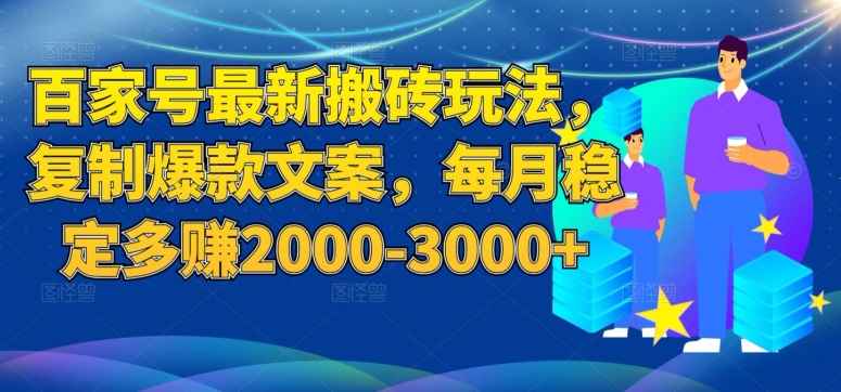 百家号最新搬砖玩法，复制爆款文案，每月稳定多赚2000-3000+【揭秘】-赚钱驿站