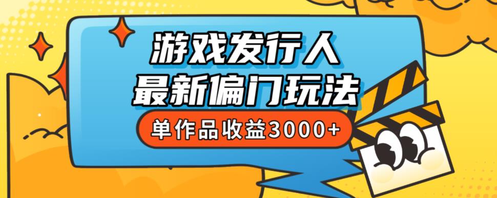 斥资8888学的游戏发行人最新偏门玩法，单作品收益3000+，新手很容易上手【揭秘】-赚钱驿站