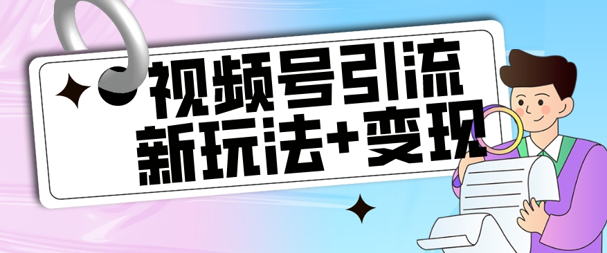 【玩法揭秘】视频号引流新玩法+变现思路，本玩法不限流不封号-赚钱驿站