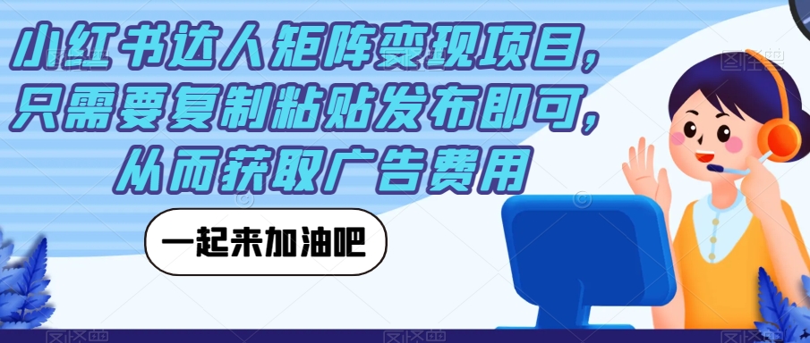 小红书达人矩阵变现项目，只需要复制粘贴发布即可，从而获取广告费用-赚钱驿站