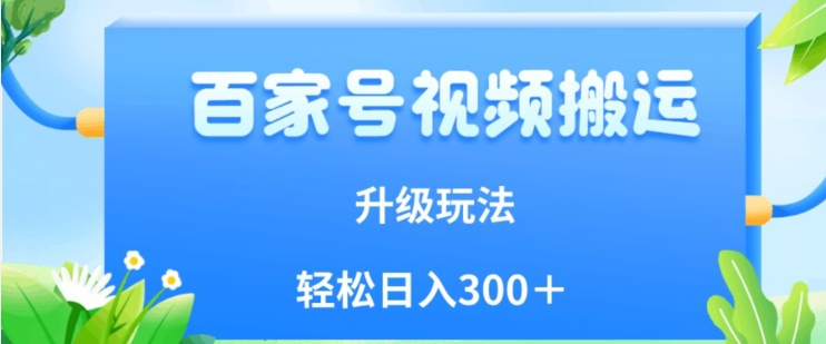 百家号视频搬运新玩法，简单操作，附保姆级教程，小白也可轻松日入300＋【揭秘】-赚钱驿站