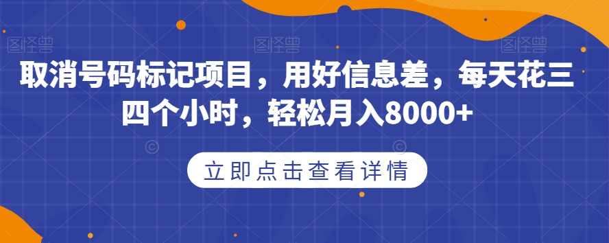 取消号码标记项目，用好信息差，每天花三四个小时，轻松月入8000+【揭秘】-赚钱驿站