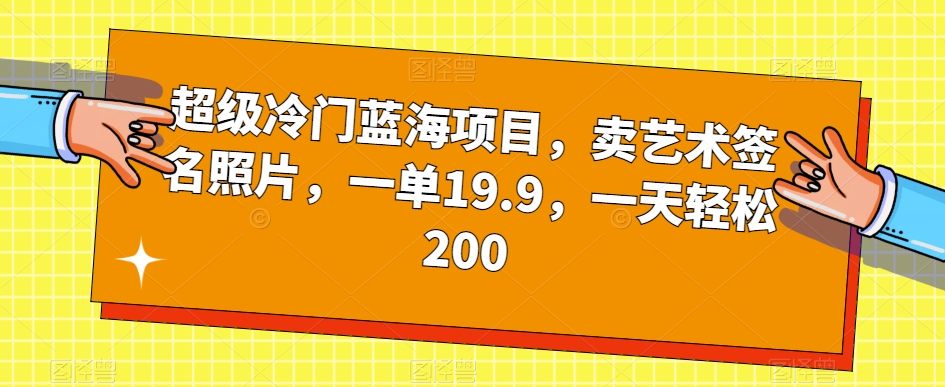 超级冷门蓝海项目，卖艺术签名照片，一单19.9，一天轻松200-赚钱驿站