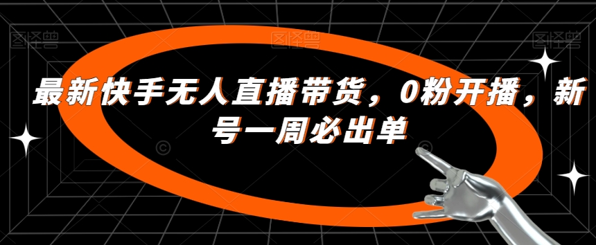 最新快手无人直播带货，0粉开播，新号一周必出单-赚钱驿站