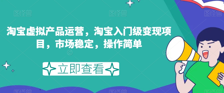 淘宝虚拟产品运营，淘宝入门级变现项目，市场稳定，操作简单-赚钱驿站