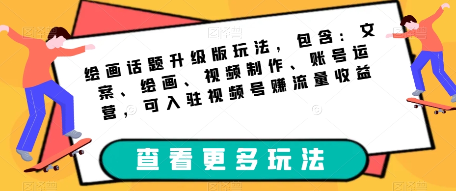 绘画话题升级版玩法，包含：文案、绘画、视频制作、账号运营，可入驻视频号赚流量收益-赚钱驿站