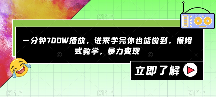 一分钟700W播放，进来学完你也能做到，保姆式教学，暴力变现【揭秘】-赚钱驿站