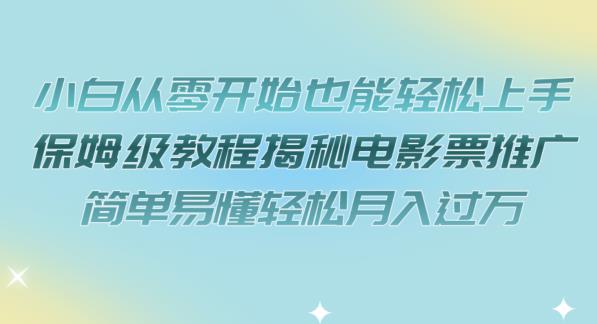 小白从零开始也能轻松上手，保姆级教程揭秘电影票推广，简单易懂轻松月入过万【揭秘】-赚钱驿站